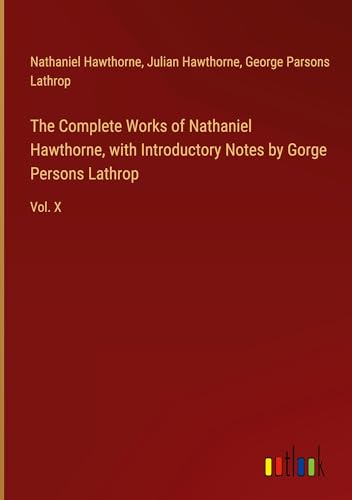 The Complete Works of Nathaniel Hawthorne, with Introductory Notes by Gorge Persons Lathrop: Vol. X von Outlook Verlag
